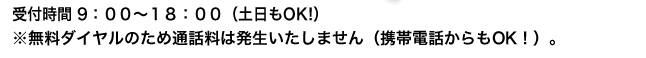 無料ダイヤルとなりますので、お電話をいただいても料金は発生いたしません。