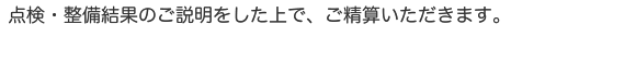 点検・整備結果のご説明をした上で、ご精算いただきます。