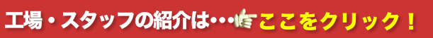 工場・スタッフの紹介はこちら