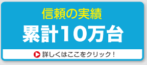 信頼の実績　累計10万台！